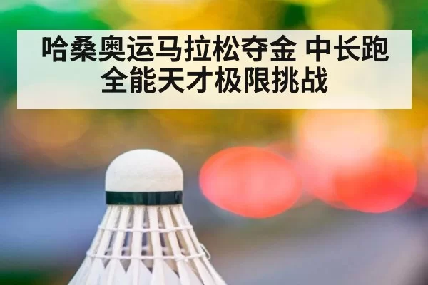 哈桑奥运马拉松夺金 中长跑全能天才极限挑战