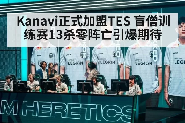 Kanavi正式加盟TES 盲僧训练赛13杀零阵亡引爆期待