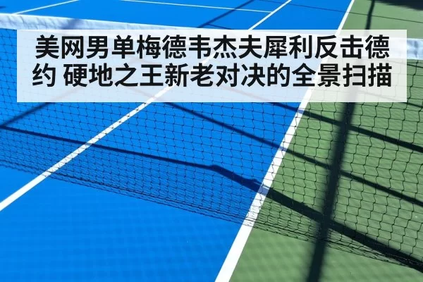 美网男单梅德韦杰夫犀利反击德约 硬地之王新老对决的全景扫描
