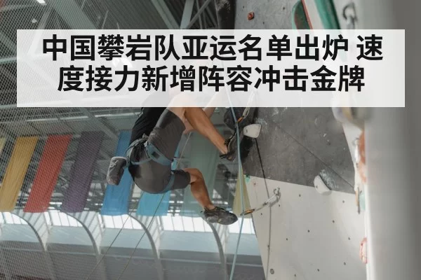 中国攀岩队亚运名单出炉 速度接力新增阵容冲击金牌