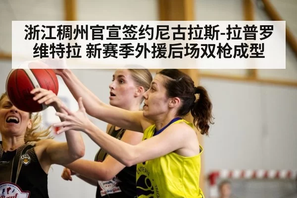 浙江稠州官宣签约尼古拉斯-拉普罗维特拉 新赛季外援后场双枪成型